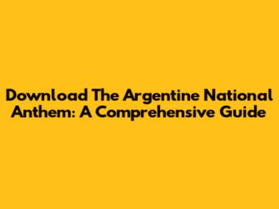 Download The Argentine National Anthem: A Comprehensive Guide