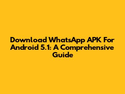 Download WhatsApp APK For Android 5.1: A Comprehensive Guide