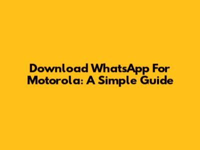 Download WhatsApp For Motorola: A Simple Guide