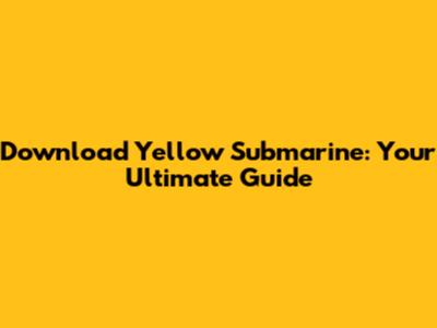 Download Yellow Submarine: Your Ultimate Guide