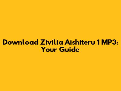 Download Zivilia Aishiteru 1 MP3: Your Guide