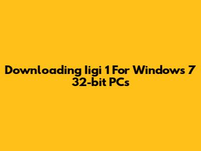 Downloading Iigi 1 For Windows 7 32-bit PCs