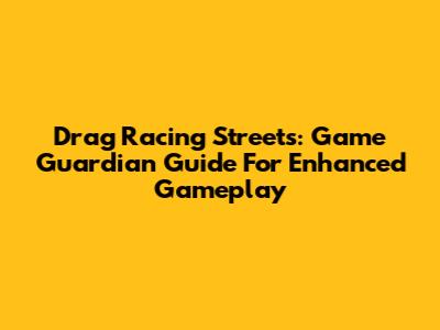 Drag Racing Streets: Game Guardian Guide For Enhanced Gameplay