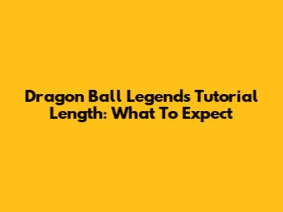 Dragon Ball Legends Tutorial Length: What To Expect