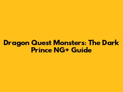 Dragon Quest Monsters: The Dark Prince NG+ Guide