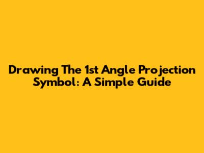 Drawing The 1st Angle Projection Symbol: A Simple Guide