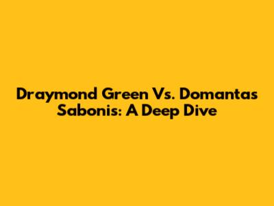 Draymond Green Vs. Domantas Sabonis: A Deep Dive