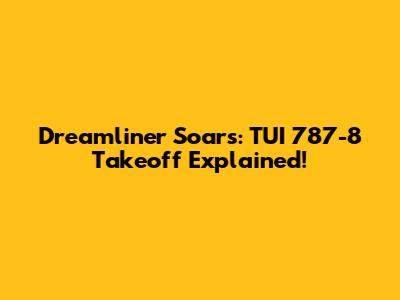 Dreamliner Soars: TUI 787-8 Takeoff Explained!