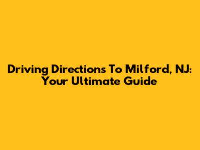 Driving Directions To Milford, NJ: Your Ultimate Guide