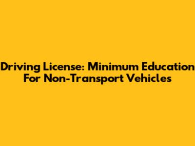 Driving License: Minimum Education For Non-Transport Vehicles