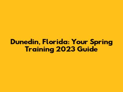 Dunedin, Florida: Your Spring Training 2023 Guide