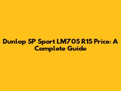 Dunlop SP Sport LM705 R15 Price: A Complete Guide