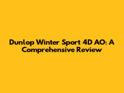 Dunlop Winter Sport 4D AO: A Comprehensive Review