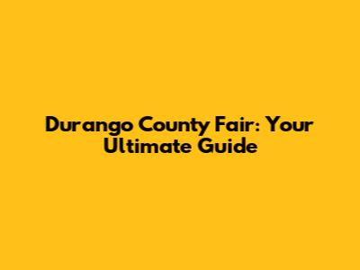 Durango County Fair: Your Ultimate Guide