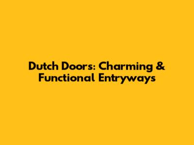 Dutch Doors: Charming & Functional Entryways