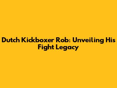 Dutch Kickboxer Rob: Unveiling His Fight Legacy