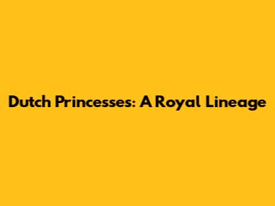 Dutch Princesses: A Royal Lineage