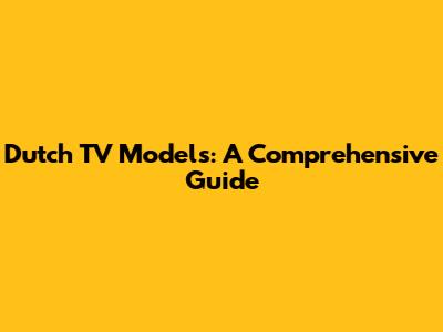 Dutch TV Models: A Comprehensive Guide