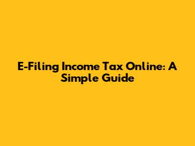 E-Filing Income Tax Online: A Simple Guide