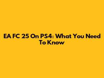 EA FC 25 On PS4: What You Need To Know