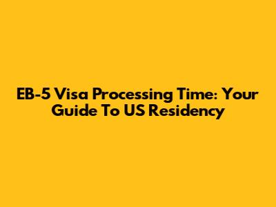 EB-5 Visa Processing Time: Your Guide To US Residency