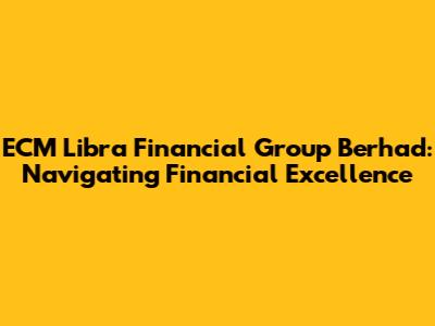 ECM Libra Financial Group Berhad: Navigating Financial Excellence