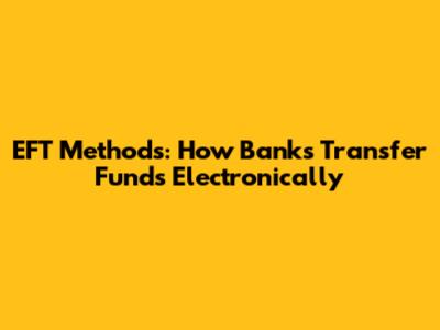 EFT Methods: How Banks Transfer Funds Electronically