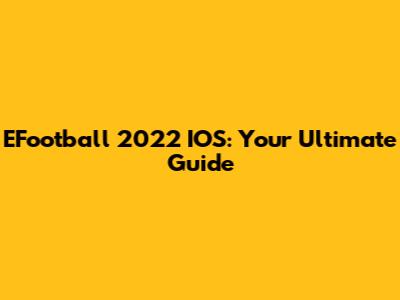 EFootball 2022 IOS: Your Ultimate Guide