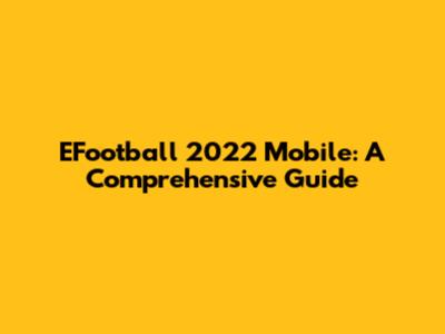EFootball 2022 Mobile: A Comprehensive Guide