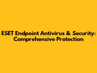 ESET Endpoint Antivirus & Security: Comprehensive Protection