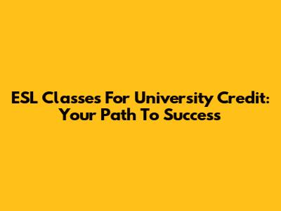 ESL Classes For University Credit: Your Path To Success