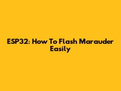ESP32: How To Flash Marauder Easily
