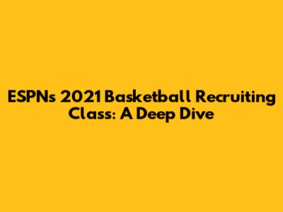 ESPN's 2021 Basketball Recruiting Class: A Deep Dive