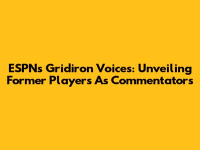 ESPN's Gridiron Voices: Unveiling Former Players As Commentators