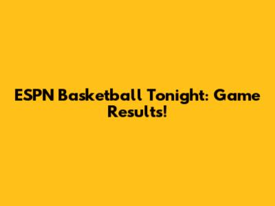ESPN Basketball Tonight: Game Results!