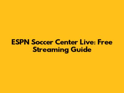 ESPN Soccer Center Live: Free Streaming Guide