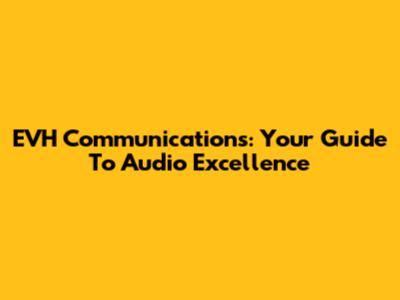 EVH Communications: Your Guide To Audio Excellence