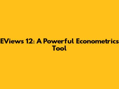 EViews 12: A Powerful Econometrics Tool