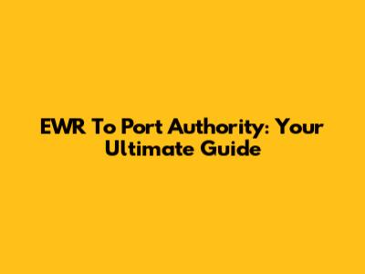 EWR To Port Authority: Your Ultimate Guide