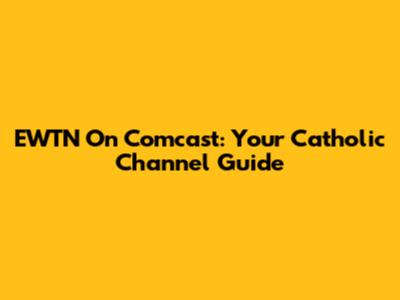 EWTN On Comcast: Your Catholic Channel Guide