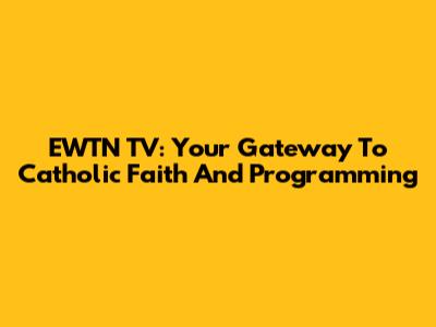 EWTN TV: Your Gateway To Catholic Faith And Programming