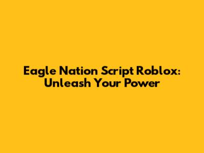 Eagle Nation Script Roblox: Unleash Your Power