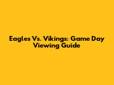 Eagles Vs. Vikings: Game Day Viewing Guide