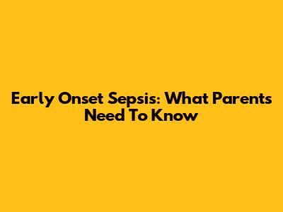 Early Onset Sepsis: What Parents Need To Know