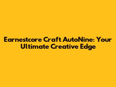 Earnestcore Craft AutoNine: Your Ultimate Creative Edge
