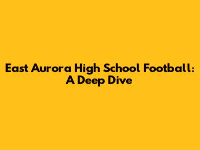 East Aurora High School Football: A Deep Dive