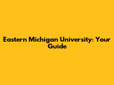 Eastern Michigan University: Your Guide