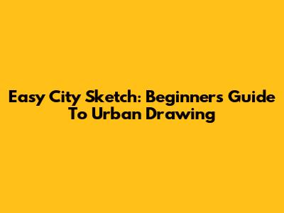 Easy City Sketch: Beginner's Guide To Urban Drawing