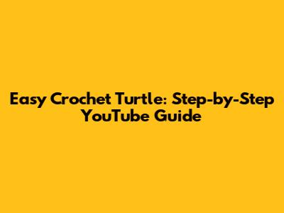 Easy Crochet Turtle: Step-by-Step YouTube Guide