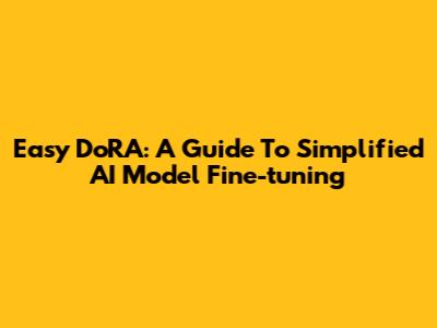 Easy DoRA: A Guide To Simplified AI Model Fine-tuning